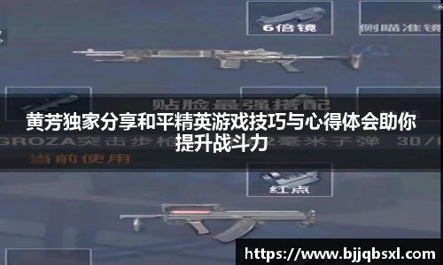 黄芳独家分享和平精英游戏技巧与心得体会助你提升战斗力