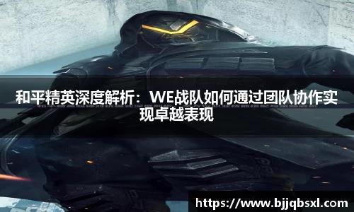 和平精英深度解析：WE战队如何通过团队协作实现卓越表现