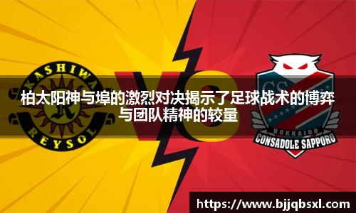 柏太阳神与埠的激烈对决揭示了足球战术的博弈与团队精神的较量
