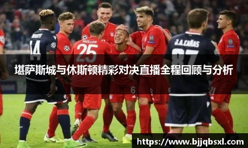 堪萨斯城与休斯顿精彩对决直播全程回顾与分析