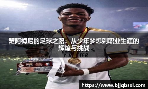 楚阿梅尼的足球之路：从少年梦想到职业生涯的辉煌与挑战