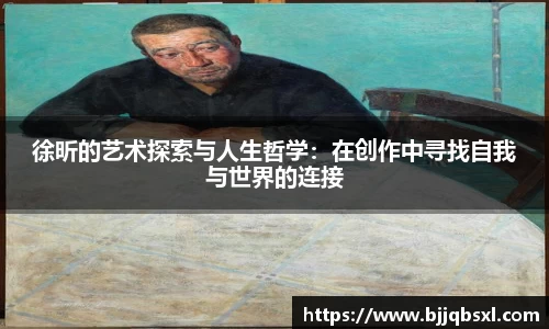 徐昕的艺术探索与人生哲学：在创作中寻找自我与世界的连接