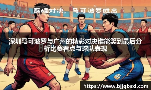 深圳马可波罗与广州的精彩对决谁能笑到最后分析比赛看点与球队表现