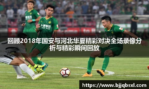 回顾2018年国安与河北华夏精彩对决全场录像分析与精彩瞬间回放