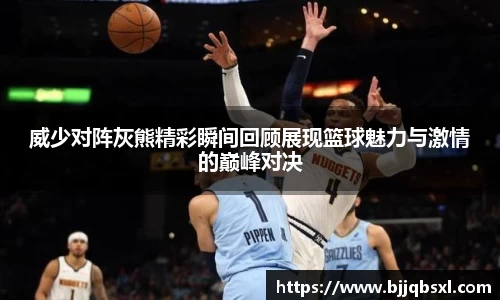 威少对阵灰熊精彩瞬间回顾展现篮球魅力与激情的巅峰对决