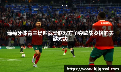 葡萄牙体育主场迎战曼联双方争夺欧战资格的关键对决