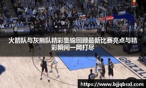 火箭队与灰熊队精彩集锦回顾最新比赛亮点与精彩瞬间一网打尽