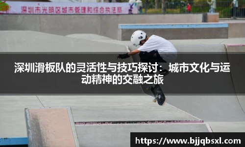 深圳滑板队的灵活性与技巧探讨：城市文化与运动精神的交融之旅