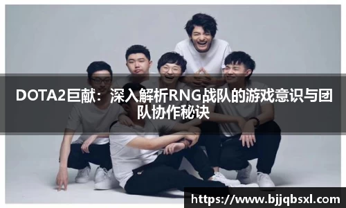 DOTA2巨献：深入解析RNG战队的游戏意识与团队协作秘诀