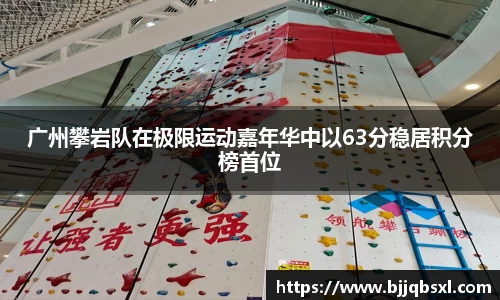 广州攀岩队在极限运动嘉年华中以63分稳居积分榜首位