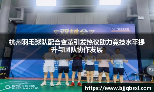杭州羽毛球队配合变革引发热议助力竞技水平提升与团队协作发展